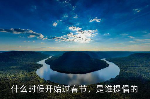 什么時候開始過春節(jié)，是誰提倡的