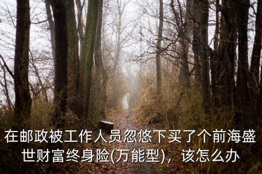 被保險(xiǎn)人誤導(dǎo)買(mǎi)了終身險(xiǎn)該怎么辦,被人忽悠買(mǎi)了幾年保險(xiǎn)
