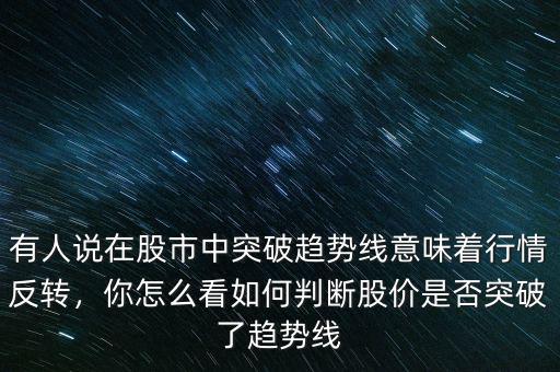 有人說在股市中突破趨勢線意味著行情反轉(zhuǎn)，你怎么看如何判斷股價是否突破了趨勢線