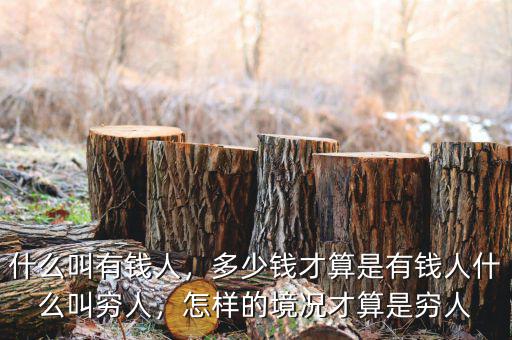 什么叫有錢(qián)人，多少錢(qián)才算是有錢(qián)人什么叫窮人，怎樣的境況才算是窮人