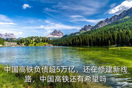 中國(guó)高鐵負(fù)債超5萬億，還在修建新線路，中國(guó)高鐵還有希望嗎