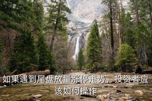 如果遇到尾盤(pán)放量漲停走勢(shì)，投資者應(yīng)該如何操作