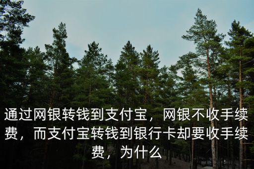 通過網(wǎng)銀轉(zhuǎn)錢到支付寶，網(wǎng)銀不收手續(xù)費，而支付寶轉(zhuǎn)錢到銀行卡卻要收手續(xù)費，為什么
