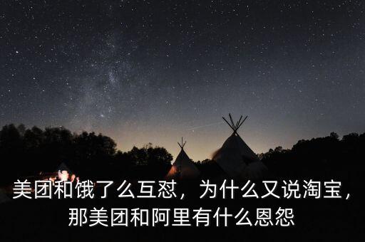 美團和餓了么互懟，為什么又說淘寶，那美團和阿里有什么恩怨