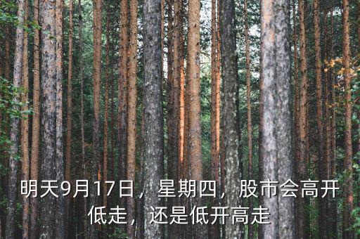 明天9月17日，星期四，股市會(huì)高開低走，還是低開高走