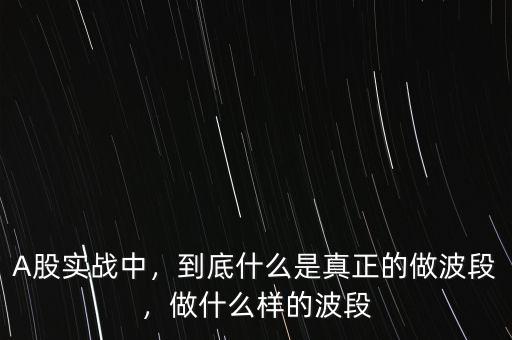 A股實戰(zhàn)中，到底什么是真正的做波段，做什么樣的波段