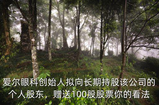 愛爾眼科創(chuàng)始人擬向長期持股該公司的個(gè)人股東，贈(zèng)送100股股票你的看法