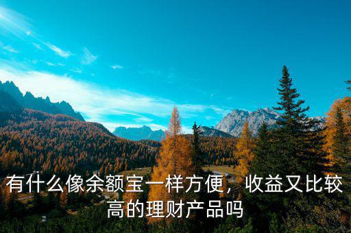 有什么像余額寶一樣方便，收益又比較高的理財產(chǎn)品嗎