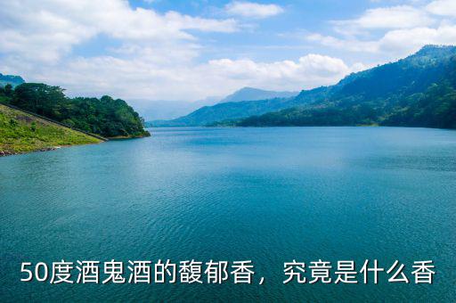 50度酒鬼酒的馥郁香，究竟是什么香