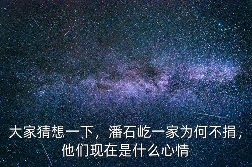 大家猜想一下，潘石屹一家為何不捐，他們現(xiàn)在是什么心情