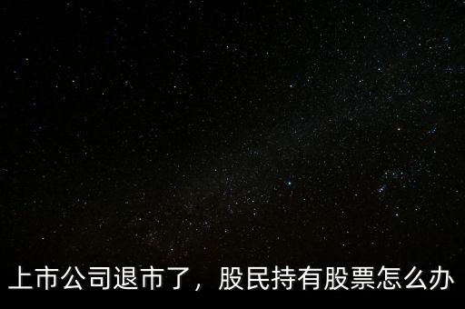 上市公司退市了，股民持有股票怎么辦