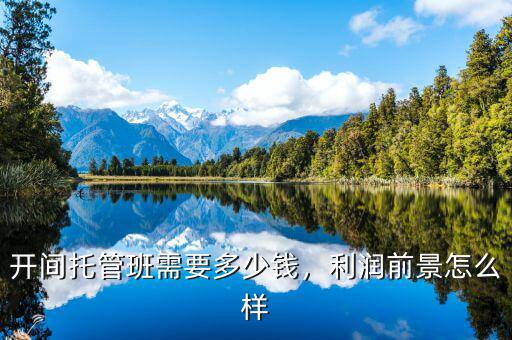 開間托管班需要多少錢，利潤前景怎么樣