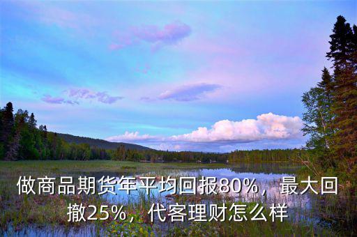 做商品期貨年平均回報(bào)80%，最大回撤25%，代客理財(cái)怎么樣
