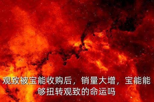 觀致被寶能收購后，銷量大增，寶能能夠扭轉(zhuǎn)觀致的命運(yùn)嗎