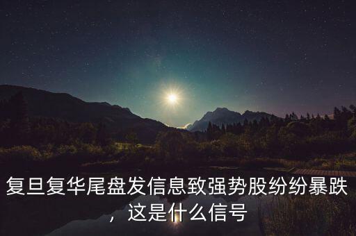 復(fù)旦復(fù)華尾盤發(fā)信息致強(qiáng)勢股紛紛暴跌，這是什么信號