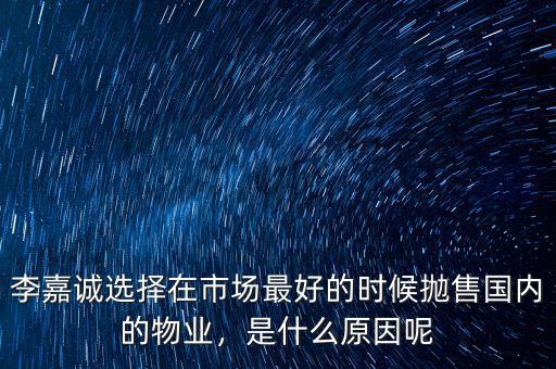 李嘉誠(chéng)選擇在市場(chǎng)最好的時(shí)候拋售國(guó)內(nèi)的物業(yè)，是什么原因呢
