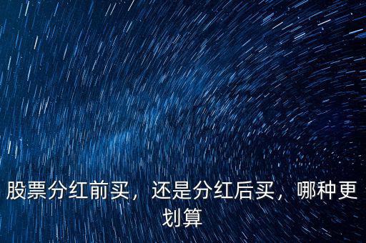股票分紅前買，還是分紅后買，哪種更劃算