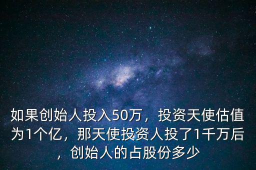 如果創(chuàng)始人投入50萬，投資天使估值為1個億，那天使投資人投了1千萬后，創(chuàng)始人的占股份多少