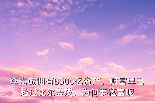 李嘉誠擁有8500億資產(chǎn)，財富早已超過比爾蓋茨，為何要藏富呢