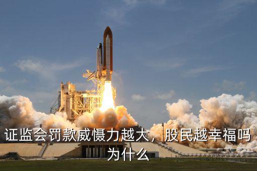 證監(jiān)會(huì)罰款威懾力越大，股民越幸福嗎為什么