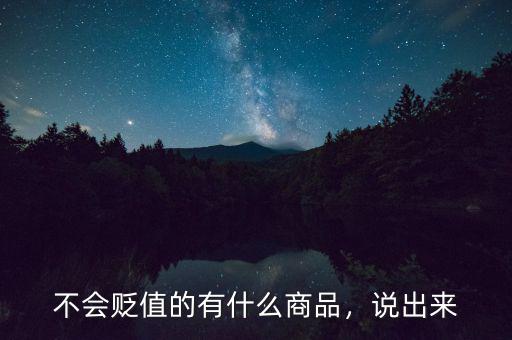 不會貶值的有什么商品，說出來