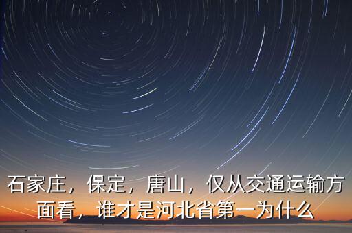 石家莊，保定，唐山，僅從交通運(yùn)輸方面看，誰才是河北省第一為什么