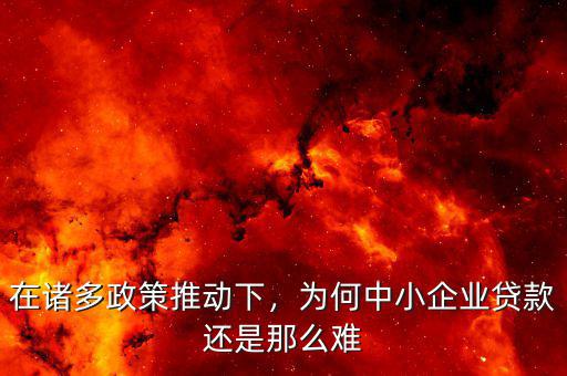在諸多政策推動下，為何中小企業(yè)貸款還是那么難