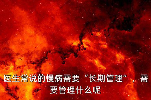 醫(yī)生常說的慢病需要“長期管理”，需要管理什么呢