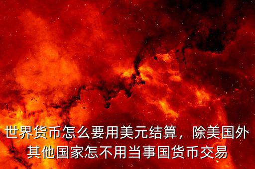 世界貨幣怎么要用美元結(jié)算，除美國外其他國家怎不用當事國貨幣交易