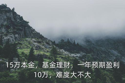 15萬本金，基金理財，一年預期盈利10萬，難度大不大