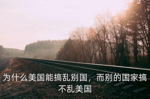 為什么美國(guó)能搞亂別國(guó)，而別的國(guó)家搞不亂美國(guó)