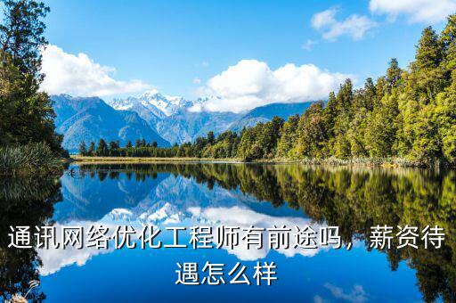 通訊網(wǎng)絡(luò)優(yōu)化工程師有前途嗎，薪資待遇怎么樣