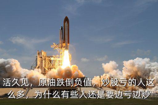 活久見，原油跌倒負(fù)值，炒股虧的人這么多，為什么有些人還是要邊虧邊炒