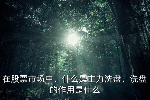 在股票市場(chǎng)中，什么是主力洗盤，洗盤的作用是什么