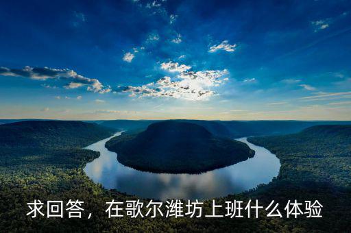 求回答，在歌爾濰坊上班什么體驗(yàn)