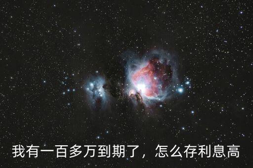 我有一百多萬到期了，怎么存利息高