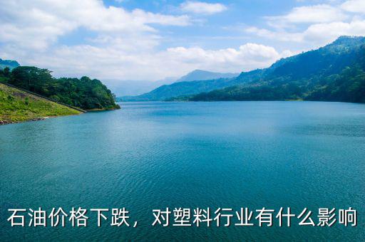 石油價格下跌，對塑料行業(yè)有什么影響