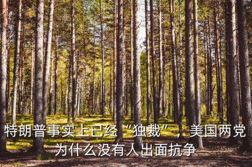 特朗普事實上已經(jīng)“獨裁”，美國兩黨為什么沒有人出面抗?fàn)? class=