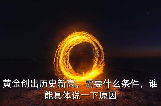 黃金創(chuàng)出歷史新高，需要什么條件，誰能具體說一下原因
