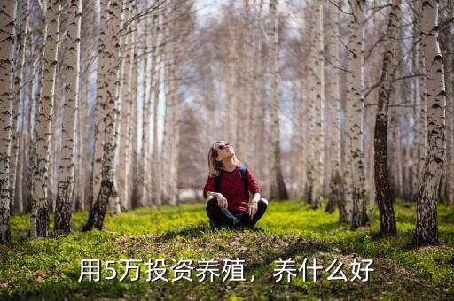 用5萬(wàn)投資養(yǎng)殖，養(yǎng)什么好