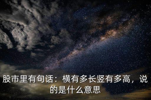 股市里有句話：橫有多長豎有多高，說的是什么意思