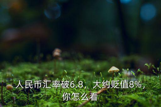人民幣匯率破6.8，大約貶值8%，你怎么看