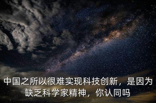 中國(guó)之所以很難實(shí)現(xiàn)科技創(chuàng)新，是因?yàn)槿狈茖W(xué)家精神，你認(rèn)同嗎