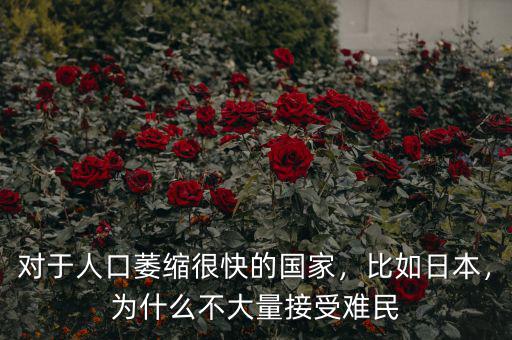 對(duì)于人口萎縮很快的國(guó)家，比如日本，為什么不大量接受難民