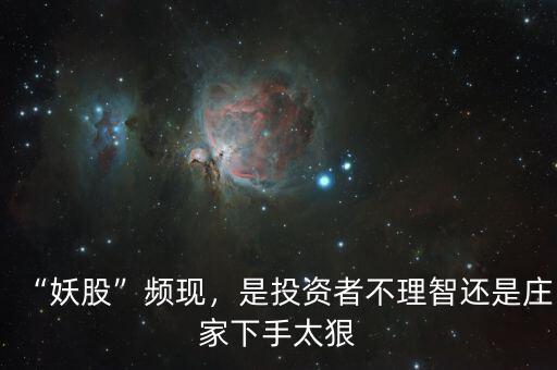 “妖股”頻現(xiàn)，是投資者不理智還是莊家下手太狠