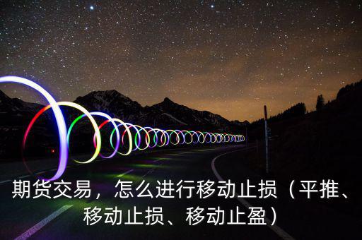 期貨交易，怎么進(jìn)行移動止損（平推、移動止損、移動止盈）