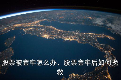 股票被套牢怎么辦，股票套牢后如何挽救