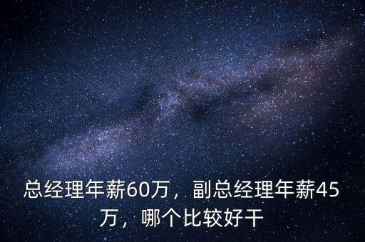 總經(jīng)理年薪60萬，副總經(jīng)理年薪45萬，哪個比較好干