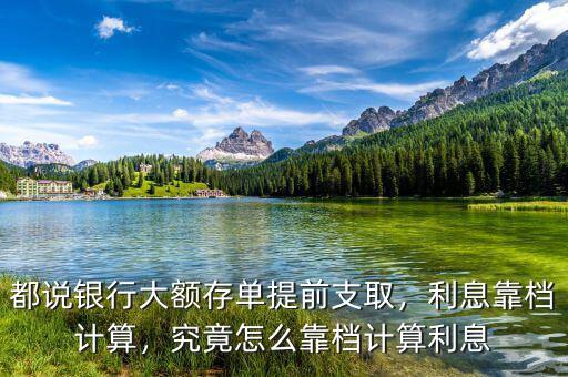 都說(shuō)銀行大額存單提前支取，利息靠檔計(jì)算，究竟怎么靠檔計(jì)算利息