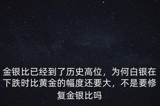 金銀比已經(jīng)到了歷史高位，為何白銀在下跌時(shí)比黃金的幅度還要大，不是要修復(fù)金銀比嗎